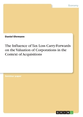 The Influence of Tax Loss Carry-Forwards on the Valuation of Corporations in the Context of Acquisitions by Ehrmann, Daniel