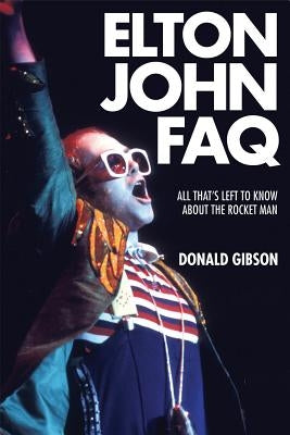 Elton John FAQ: All That's Left to Know about the Rocket Man by Gibson, Donald