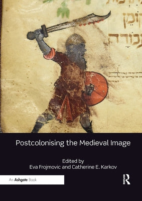 Postcolonising the Medieval Image by Frojmovic, Eva