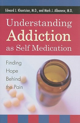 Understanding Addiction as Self Medication: Finding Hope Behind the Pain by Khantzian, Edward J.