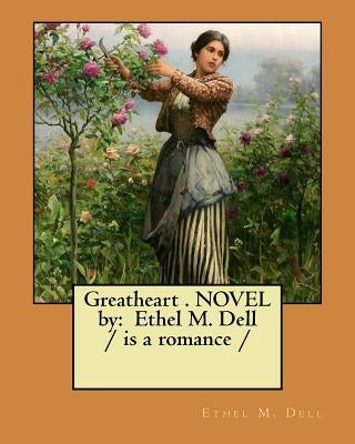 Greatheart . NOVEL by: Ethel M. Dell / is a romance / by Dell, Ethel M.