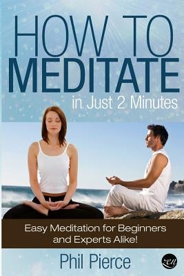 How to Meditate in Just 2 Minutes: Easy Meditation for Beginners and Experts Alike! (Relaxation, Mindfulness & ASMR) by Pierce, Phil
