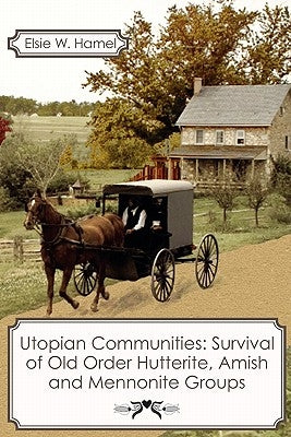 Utopian Communities: Survival of Old Order Hutterite, Amish and Mennonite Groups by Hamel, Elsie W.