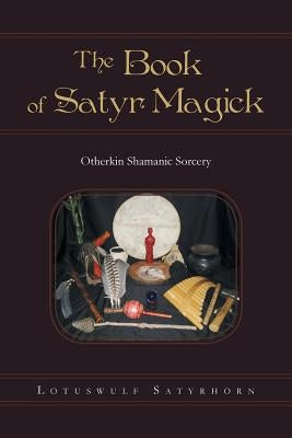 The Book of Satyr Magick: Otherkin Shamanic Sorcery by Satyrhorn, Lotuswulf