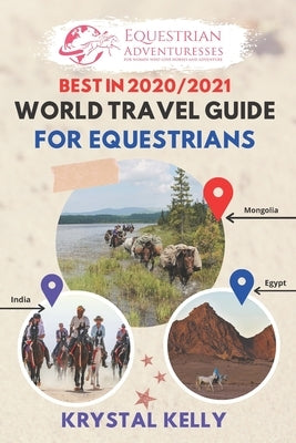 Best in 2020 World Travel Guide for Equestrians: Horse Guide Book for Horseback Riding Vacations Worldwide (Horse Adventure, Mongol Horse Race, Equest by Kelly, Krystal