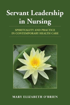 Servant Leadership in Nursing: Spirituality and Practice in Contemporary Health Care by O'Brien, Mary Elizabeth