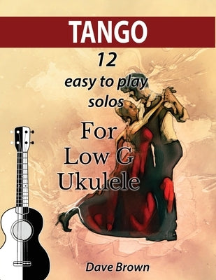 Tango: 12 easy to play solos for Low G Ukulele by Brown, Dave