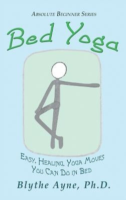 Bed Yoga: Easy, Healing, Yoga Move You Can Do in Bed by Ayne, Blythe