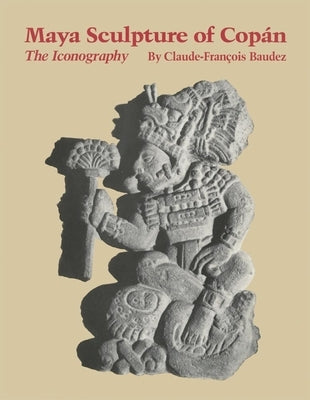 Maya Sculpture of Copan: The Iconography by Baudez, Claude-Francois