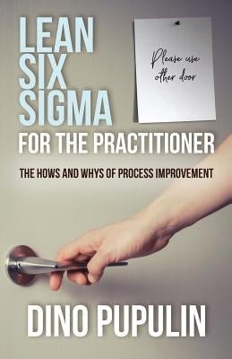 Lean Six Sigma for the Practitioner: The Hows and Whys of Process Improvement by Pupulin, Dino
