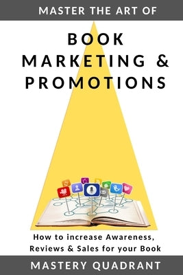Master the Art of Book Marketing & Promotions: How to increase Awareness, Reviews & Sales for your Book by Quadrant, Mastery