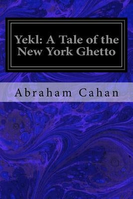Yekl: A Tale of the New York Ghetto by Cahan, Abraham