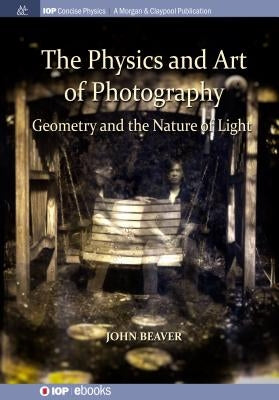 The Physics and Art of Photography, Volume 1: Geometry and the Nature of Light by Beaver, John