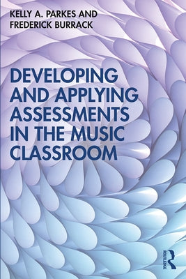 Developing and Applying Assessments in the Music Classroom by Parkes, Kelly A.