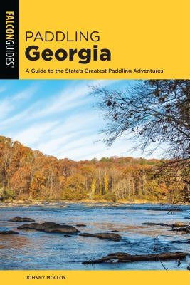 Paddling Georgia: A Guide to the State's Greatest Paddling Adventures by Molloy, Johnny