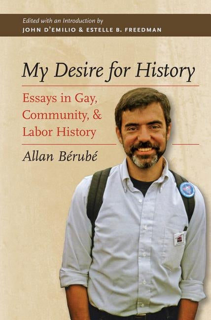 My Desire for History: Essays in Gay, Community, and Labor History by Bérubé, Allan