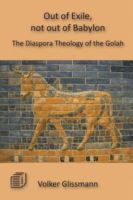 Out of Exile, not out of Babylon: The Diaspora Theology of the Golah by Glissmann, Volker