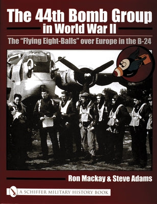 The 44th Bomb Group in World War II: The "Flying Eight-Balls" Over Europe in the B-24 by MacKay, Ron