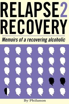 Relapse 2 Recovery, memoirs of a recovering alcoholic: Foreword by Dr Cynthia McVey by Anon, Phil