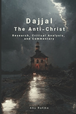 Dajjal (The Anti-Christ): Research, Critical Analysis, and Commentary by Abu Rahma