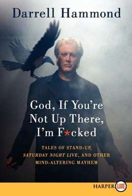 God, If You're Not Up There, I'm F*cked: Tales of Stand-Up, Saturday Night Live, and Other Mind-Altering Mayhem by Hammond, Darrell
