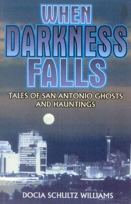 When Darkness Falls: Tales of San Antonio Ghosts and Hauntings by Williams, Docia Shultz