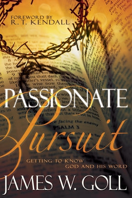 Passionate Pursuit: Getting to Know God and His Word by Goll, James W.
