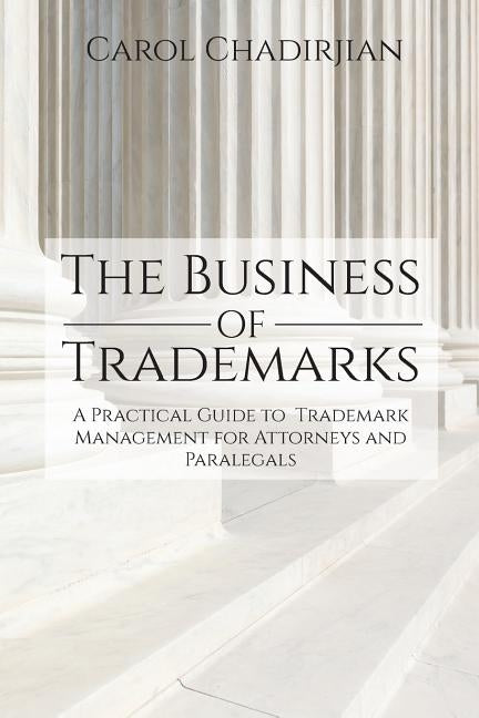 The Business of Trademarks: A Practical Guide to Trademark Management for Attorneys and Paralegals by Chadirjian, Carol