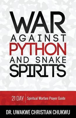 War Against Python & Snake Spirits: 21-Day Spiritual Warfare Prayer Guide by Chukwu, Uwakwe Christian