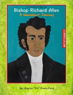 A Children's Book On Bishop Richard Allen: A Nonviolent Journey (Curriculum) by Evans-Ford, Argrow "kit"