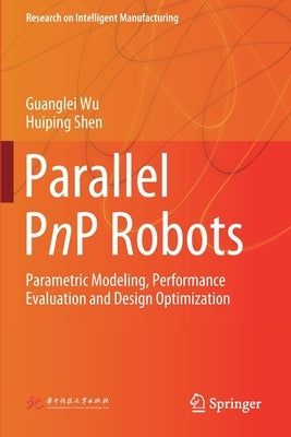 Parallel Pnp Robots: Parametric Modeling, Performance Evaluation and Design Optimization by Wu, Guanglei