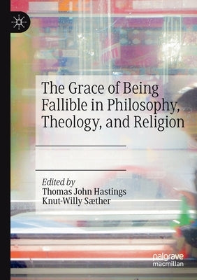 The Grace of Being Fallible in Philosophy, Theology, and Religion by Hastings, Thomas John