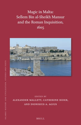Magic in Malta: Sellem Bin Al-Sheikh Mansur and the Roman Inquisition, 1605 by Agius, Dionysius A.