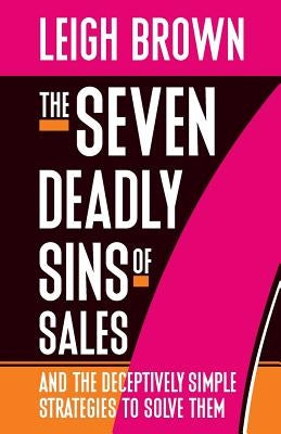 The Seven Deadly Sins of Sales: and the Deceptively Simple Strategies to Solve Them by Brown, Leigh