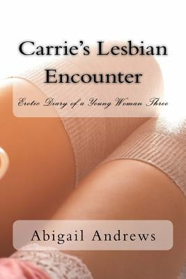 Carrie's Lesbian Encounter: Erotic Diary of a Young Woman Three by Andrews, Abigail