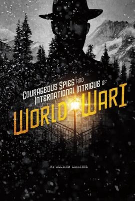 Courageous Spies and International Intrigue of World War I by Lassieur, Allison