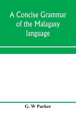 A concise grammar of the Malagasy language by W. Parker, G.