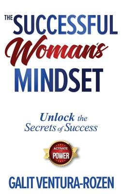 The Successful Woman's Mindset: Unlock The Secrets of Success, Activate Your Power by Ventura-Rozen, Galit