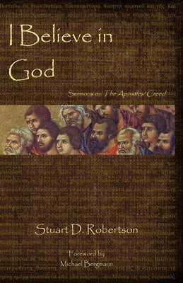 I Believe in God: Sermons from The Apostles' Creed by Robertson, Stuart D.