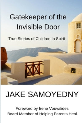 Gatekeeper of the Invisible Door: True Stories of Children In Spirit by Samoyedny, Jake