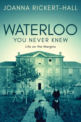 Waterloo You Never Knew: Life on the Margins by Rickert-Hall, Joanna
