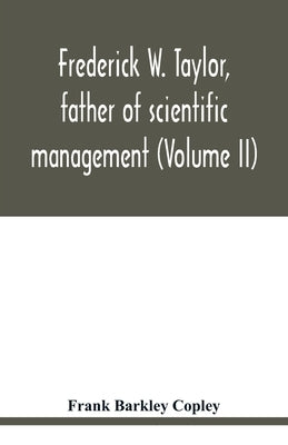 Frederick W. Taylor, father of scientific management (Volume II) by Barkley Copley, Frank
