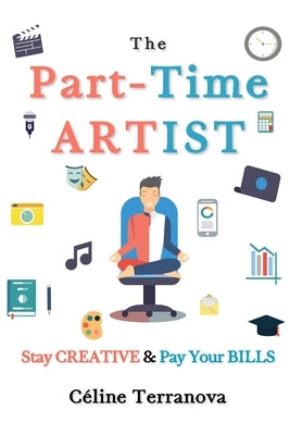 The Part-Time Artist: Stay Creative & Pay Your Bills by Terranova, Céline