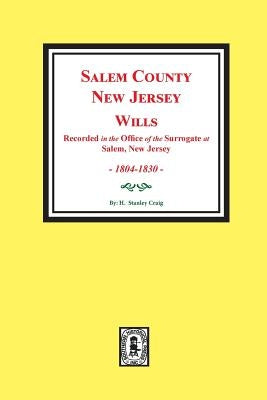 Salem County, New Jersey Wills, 1804-1830. Vol. #1: (recorded in the Office of the Surrogate at Salem, New Jersey) by Craig, H. Stanley