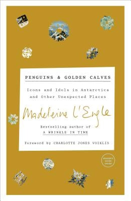 Penguins and Golden Calves: Icons and Idols in Antarctica and Other Unexpected Places by L'Engle, Madeleine