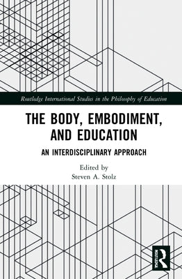 The Body, Embodiment, and Education: An Interdisciplinary Approach by Stolz, Steven A.