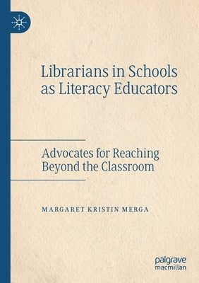 Librarians in Schools as Literacy Educators: Advocates for Reaching Beyond the Classroom by Merga, Margaret Kristin