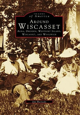 Around Wiscasset: Alna, Dresden, Westport Island, Wiscasset, and Woolwich by Harnedy, Jim