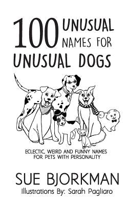 100 Unusual Names For Unusual Dogs: Eclectic, weird and funny names for pets with personality by Pagliaro, Sarah