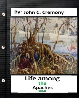 Life among the Apaches: by John C. Cremony.(1868) History of Native American Life on the Plains by Cremony, John C.